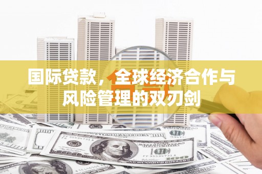 元谋国际贷款，全球经济合作与风险管理的双刃剑