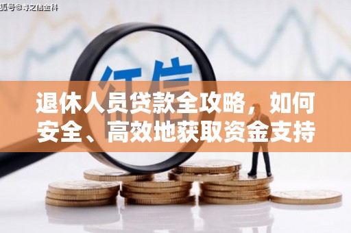 元谋退休人员贷款全攻略，如何安全、高效地获取资金支持