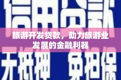 元谋旅游开发贷款，助力旅游业发展的金融利器