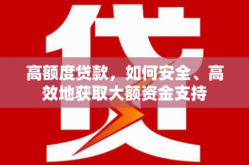 元谋高额度贷款，如何安全、高效地获取大额资金支持