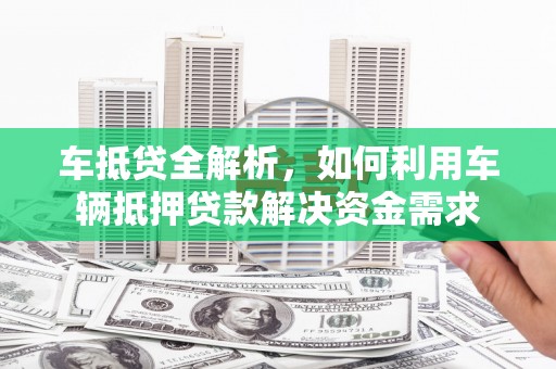 元谋车抵贷全解析，如何利用车辆抵押贷款解决资金需求