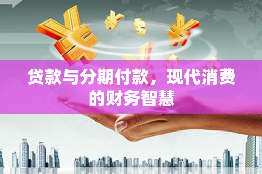 元谋贷款与分期付款，现代消费的财务智慧