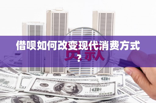 元谋借呗如何改变现代消费方式？