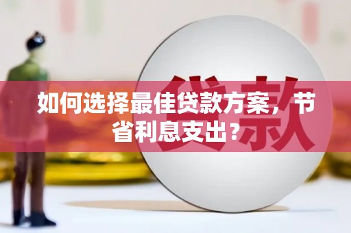 元谋如何选择最佳贷款方案，节省利息支出？