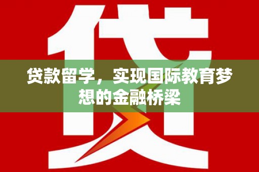 元谋贷款留学，实现国际教育梦想的金融桥梁