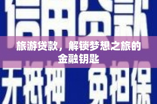 元谋旅游贷款，解锁梦想之旅的金融钥匙