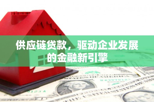 元谋供应链贷款，驱动企业发展的金融新引擎