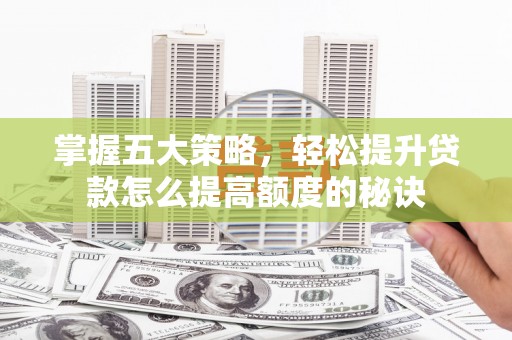 元谋掌握五大策略，轻松提升贷款怎么提高额度的秘诀