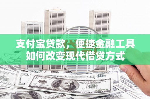 元谋支付宝贷款，便捷金融工具如何改变现代借贷方式
