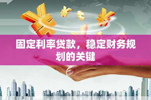 元谋固定利率贷款，稳定财务规划的关键