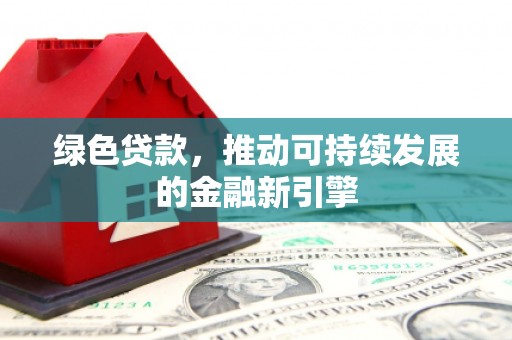 元谋绿色贷款，推动可持续发展的金融新引擎