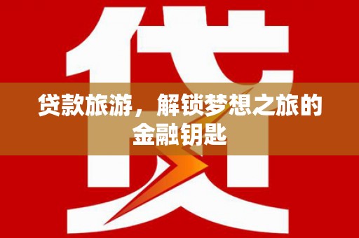 元谋贷款旅游，解锁梦想之旅的金融钥匙