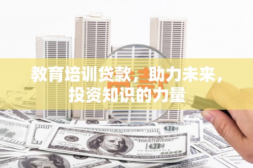 元谋教育培训贷款，助力未来，投资知识的力量