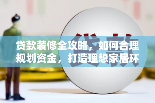元谋贷款装修全攻略，如何合理规划资金，打造理想家居环境
