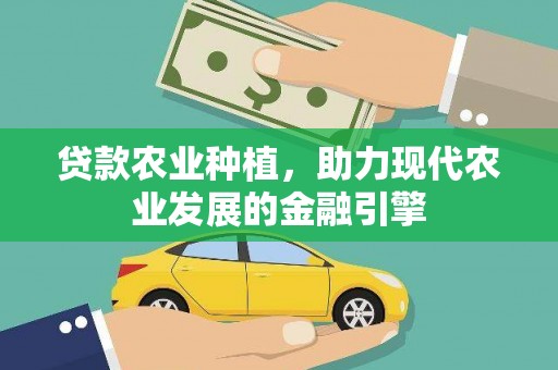 元谋贷款农业种植，助力现代农业发展的金融引擎