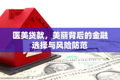 元谋医美贷款，美丽背后的金融选择与风险防范