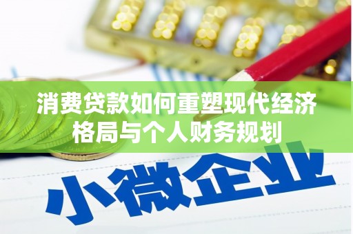 元谋消费贷款如何重塑现代经济格局与个人财务规划