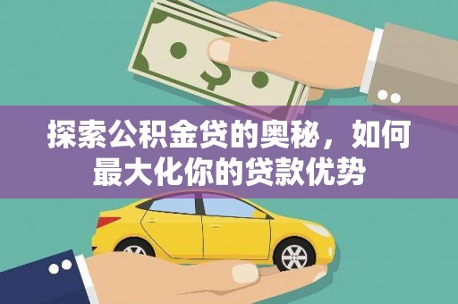 元谋探索公积金贷的奥秘，如何最大化你的贷款优势