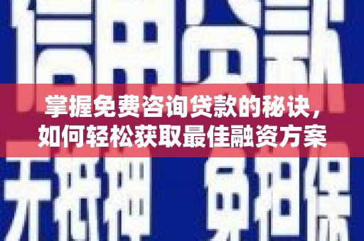 元谋掌握免费咨询贷款的秘诀，如何轻松获取最佳融资方案