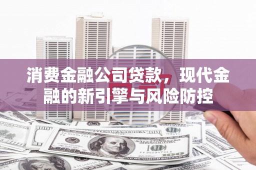 元谋消费金融公司贷款，现代金融的新引擎与风险防控