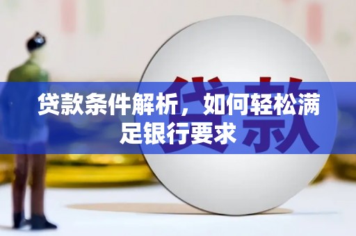 元谋贷款条件解析，如何轻松满足银行要求