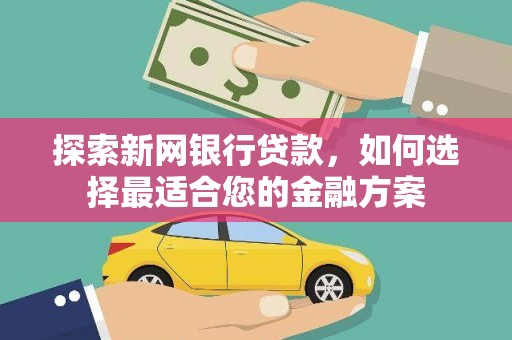 元谋探索新网银行贷款，如何选择最适合您的金融方案