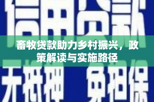 元谋畜牧贷款助力乡村振兴，政策解读与实施路径