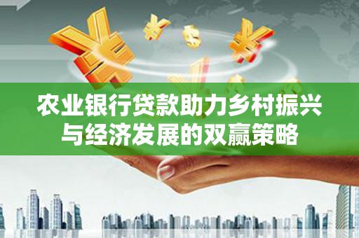 元谋农业银行贷款助力乡村振兴与经济发展的双赢策略