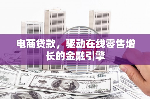 元谋电商贷款，驱动在线零售增长的金融引擎