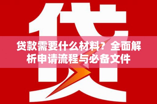 元谋贷款需要什么材料？全面解析申请流程与必备文件