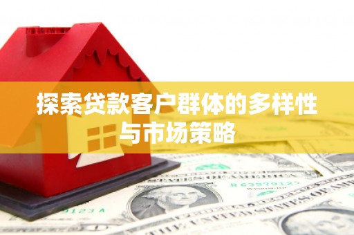 元谋探索贷款客户群体的多样性与市场策略