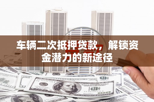 元谋车辆二次抵押贷款，解锁资金潜力的新途径