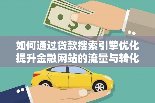 元谋如何通过贷款搜索引擎优化提升金融网站的流量与转化率