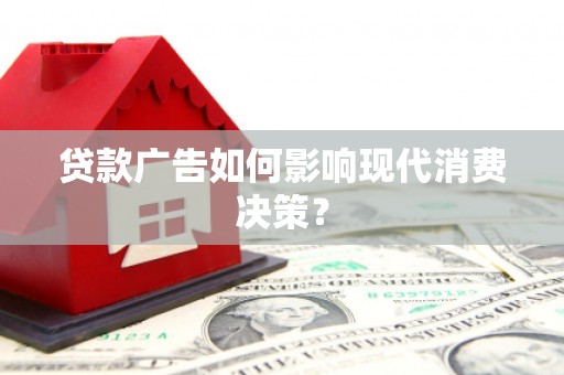 元谋贷款广告如何影响现代消费决策？