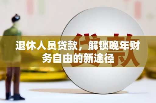 元谋退休人员贷款，解锁晚年财务自由的新途径
