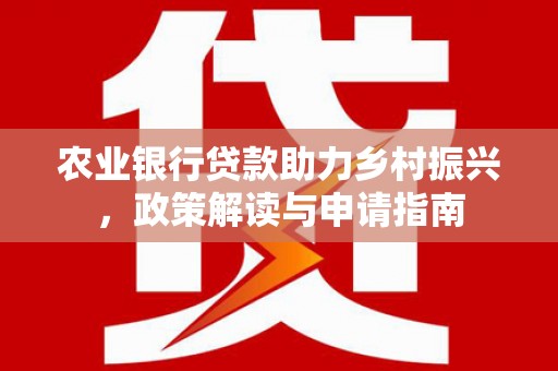 元谋农业银行贷款助力乡村振兴，政策解读与申请指南