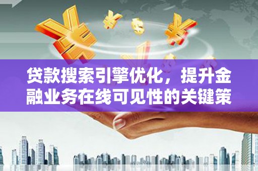 元谋贷款搜索引擎优化，提升金融业务在线可见性的关键策略