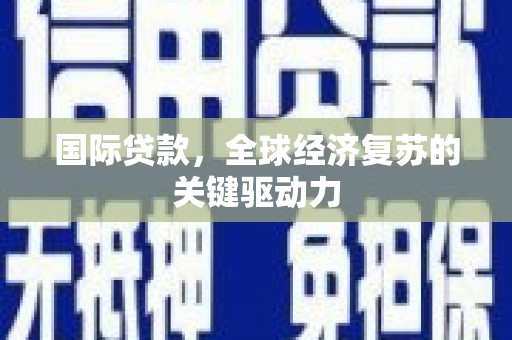 元谋国际贷款，全球经济复苏的关键驱动力