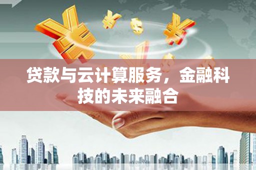 元谋贷款与云计算服务，金融科技的未来融合