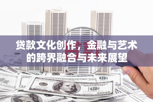 元谋贷款文化创作，金融与艺术的跨界融合与未来展望