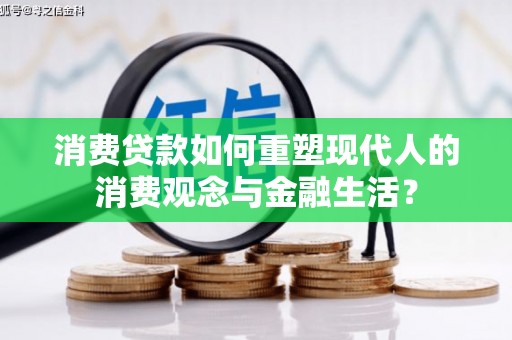 元谋消费贷款如何重塑现代人的消费观念与金融生活？