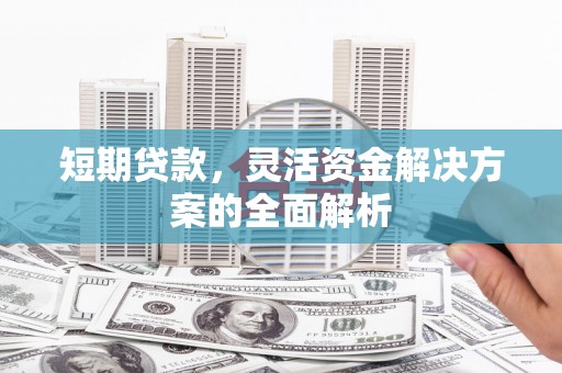 元谋短期贷款，灵活资金解决方案的全面解析