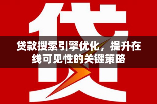 元谋贷款搜索引擎优化，提升在线可见性的关键策略