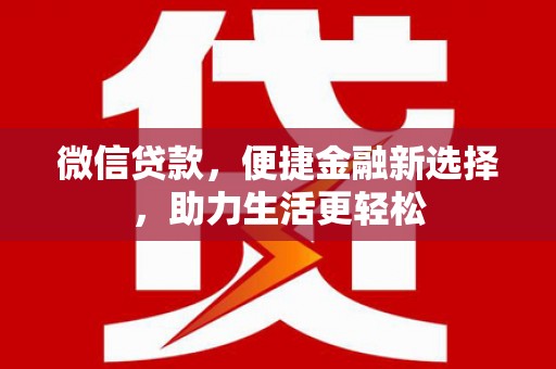 元谋微信贷款，便捷金融新选择，助力生活更轻松