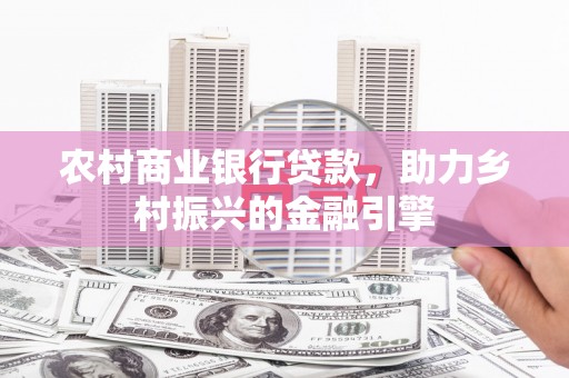 元谋农村商业银行贷款，助力乡村振兴的金融引擎