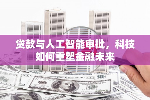 元谋贷款与人工智能审批，科技如何重塑金融未来