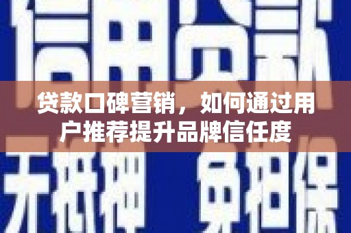 元谋贷款口碑营销，如何通过用户推荐提升品牌信任度