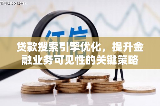 元谋贷款搜索引擎优化，提升金融业务可见性的关键策略