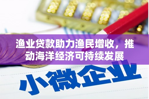 元谋渔业贷款助力渔民增收，推动海洋经济可持续发展