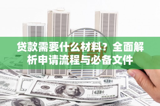 元谋贷款需要什么材料？全面解析申请流程与必备文件